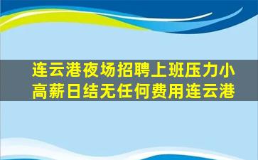 连云港夜场招聘上班压力小高薪日结无任何费用连云港